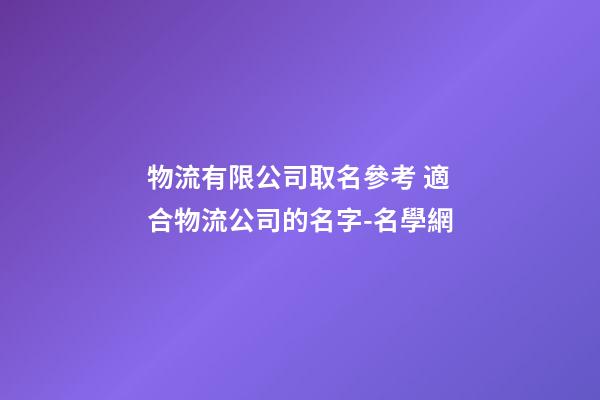 物流有限公司取名參考 適合物流公司的名字-名學網-第1張-公司起名-玄機派